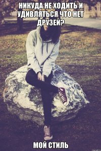 никуда не ходить и удивляться что нет друзей? мой стиль