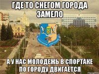 где то снегом города замело а у нас молодежь в спортаке по городу двигается
