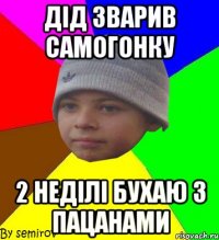 дід зварив самогонку 2 неділі бухаю з пацанами