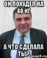 он похудел на 40 кг а что сделала ты?