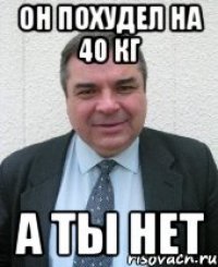 он похудел на 40 кг а ты нет