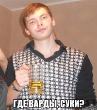  Где варды, суки?