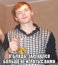  Я, блядь, зарекался больше не играть с вами
