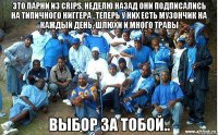 это парни из crips, неделю назад они подписались на типичного ниггера , теперь у них есть музончик на каждый день, шлюхи и много травы выбор за тобой..
