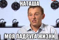 Наташа моя падруга жизни