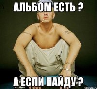 Альбом есть ? А если найду ?