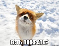  есть пожрать?