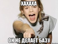 ХАХАХА ОН НЕ ДЕЛАЕТ БАЗУ