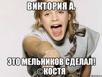 Виктория А. ЭТО МЕЛЬНИКОВ СДЕЛАЛ! ©КОСТЯ