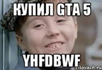 купил gta 5 yhfdbwf