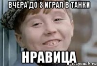 вчера до 3 играл в танки нравица