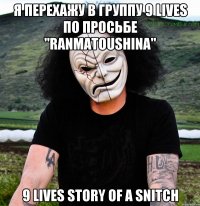 я перехажу в группу 9 lives по просьбе "ranmatoushina" 9 lives story of a snitch