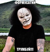 Формусатий Трумбуй!!!