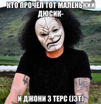 Кто прочёл тот маленький дюсик- И Джони 3 Терс (J3T)