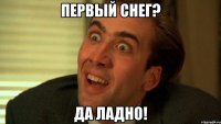 ПЕРВЫЙ СНЕГ? ДА ЛАДНО!