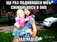 ще раз подивишся моъ сніжані косо в око зад надеру