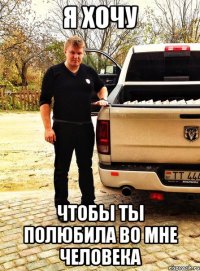 я хочу чтобы ты полюбила во мне человека
