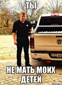 ты не мать моих детей