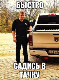 быстро садись в тачку