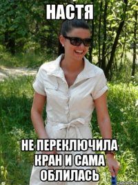 Настя не переключила кран и сама облилась