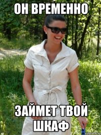 он временно займет твой шкаф