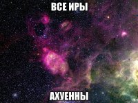 все Иры ахуенны