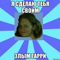 я сделаю тебя своим злым гарри