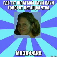 где тут шлагбам баум баум говорит летящая утка мазафака
