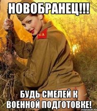 новобранец!!! будь смелей к военной подготовке!
