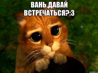 Вань,давай встречаться?:3 