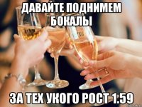 давайте поднимем бокалы за тех укого рост 1.59