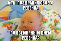 А ты поздравил своего ребенка со Всемирным днем ребёнка?