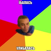 їбалась улибалась