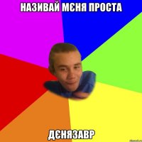 називай мєня проста дєнязавр