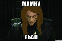 мамку ебал