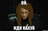 ой, иди нахуй