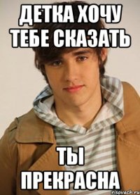 Детка хочу тебе сказать Ты прекрасна
