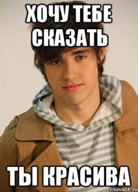 Хочу тебе сказать Ты красива