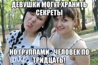 девушки могут хранить секреты но группами - человек по тридцать!