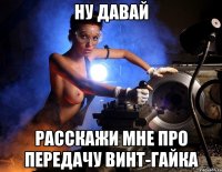Ну давай Расскажи мне про передачу винт-гайка