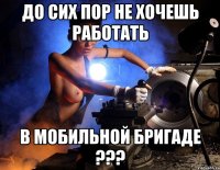 до сих пор не хочешь работать в мобильной бригаде ???