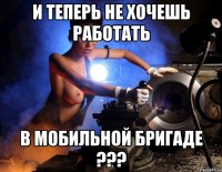 и теперь не хочешь работать в мобильной бригаде ???