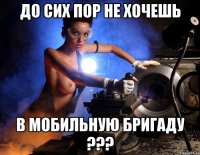 до сих пор не хочешь в мобильную бригаду ???