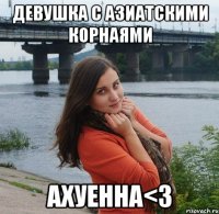 девушка с азиатскими корнаями ахуенна<3
