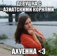 девушка с азиатскими корнями ахуенна <3