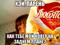 хэй, парень как тебе мой ковер на заднем плане?