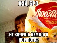 хэй, бро не хочешь немного компота?