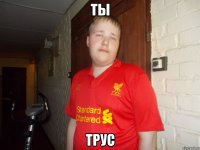 ТЫ ТРУС