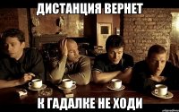 дистанция вернет к гадалке не ходи