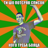 ти шо потєряв список кого треба бояца